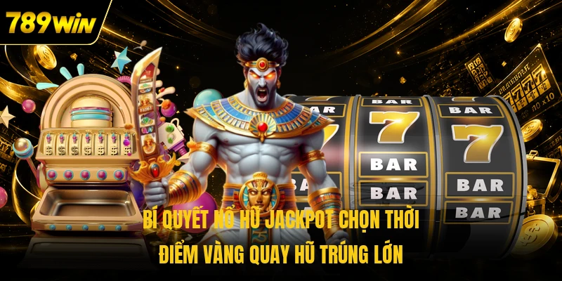 Bí quyết nổ hũ Jackpot chọn thời điểm vàng quay hũ trúng lớn