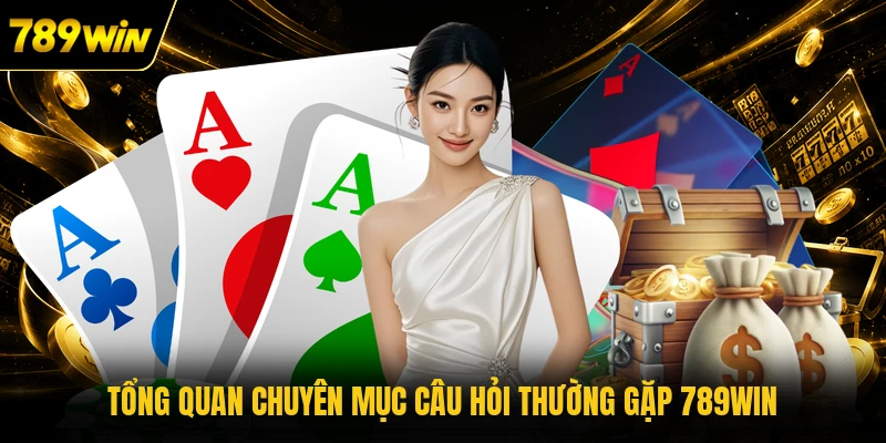 Tổng quan chuyên mục câu hỏi thường gặp 789WIN